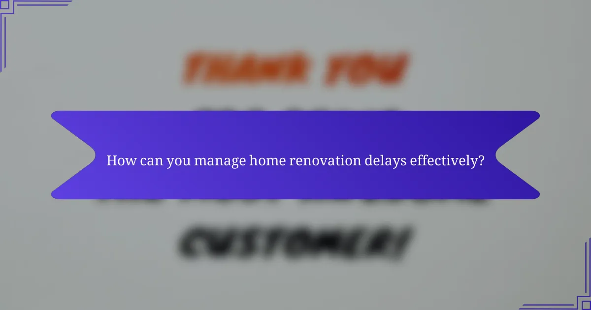 How can you manage home renovation delays effectively?