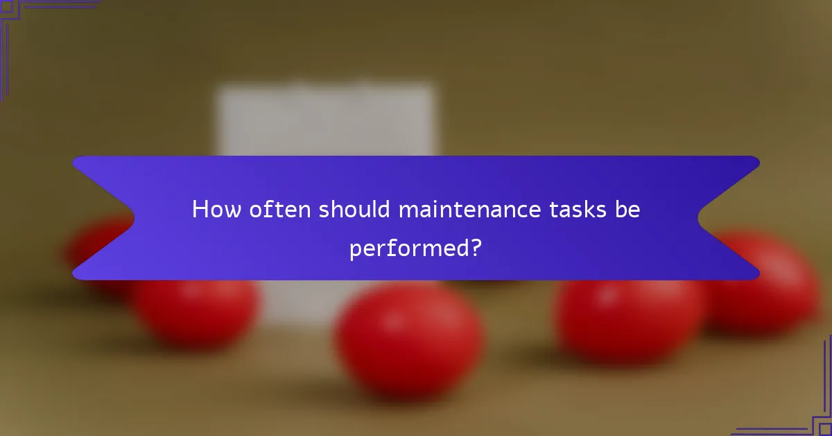 How often should maintenance tasks be performed?