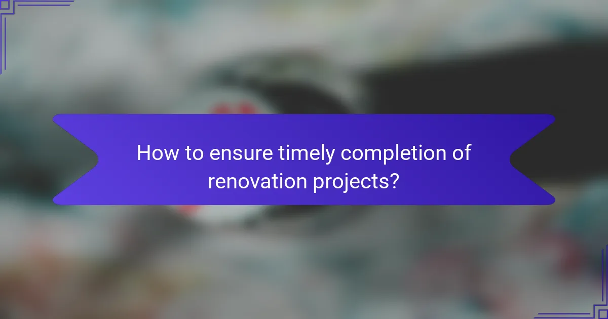 How to ensure timely completion of renovation projects?