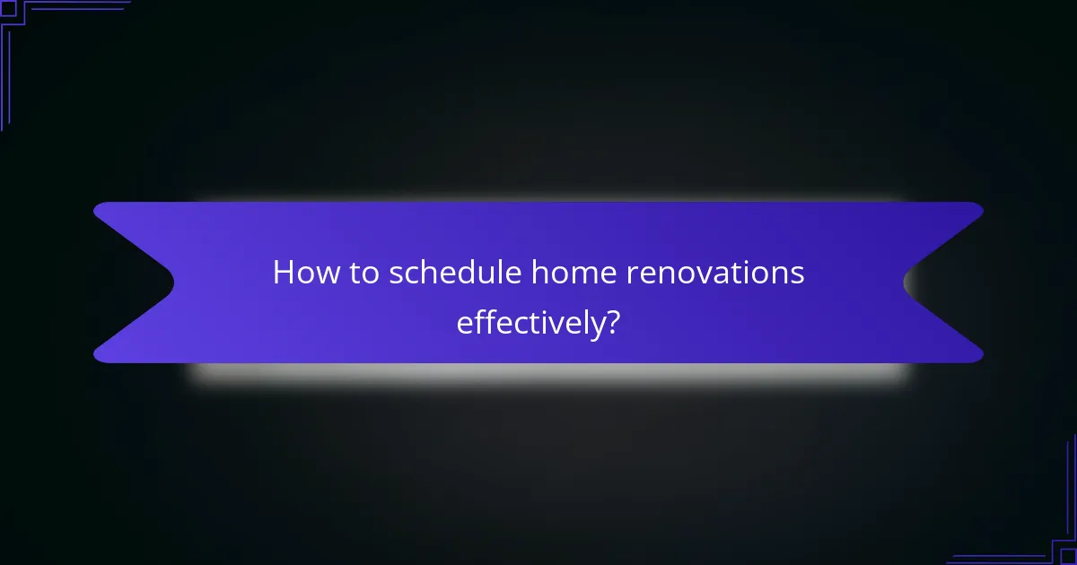 How to schedule home renovations effectively?