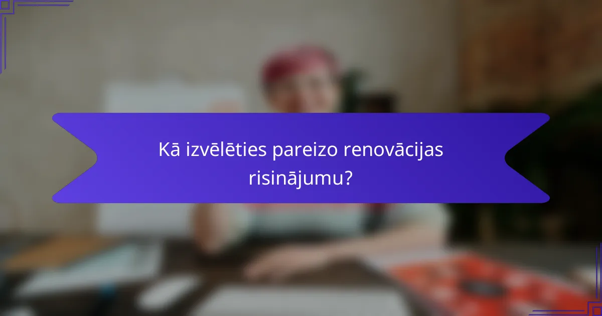 Kā izvēlēties pareizo renovācijas risinājumu?