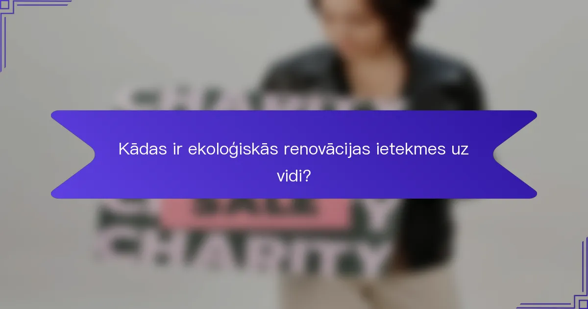 Kādas ir ekoloģiskās renovācijas ietekmes uz vidi?
