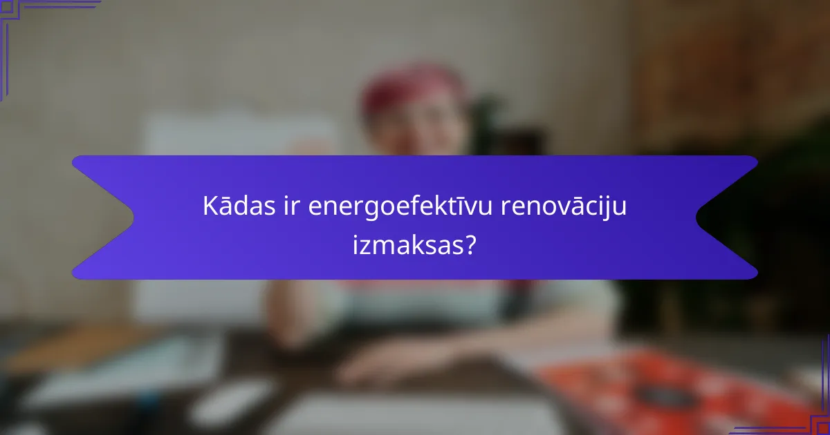 Kādas ir energoefektīvu renovāciju izmaksas?