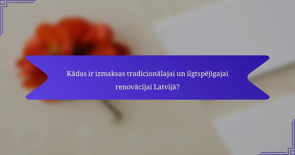 Kādas ir izmaksas tradicionālajai un ilgtspējīgajai renovācijai Latvijā?