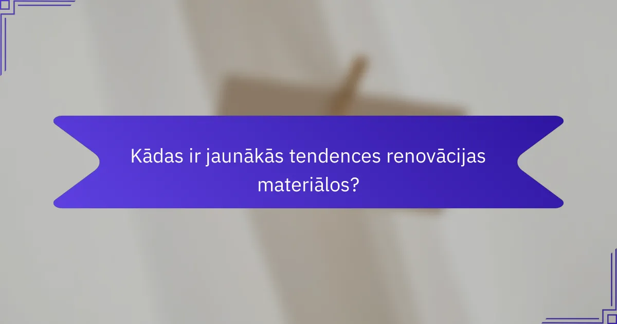 Kādas ir jaunākās tendences renovācijas materiālos?