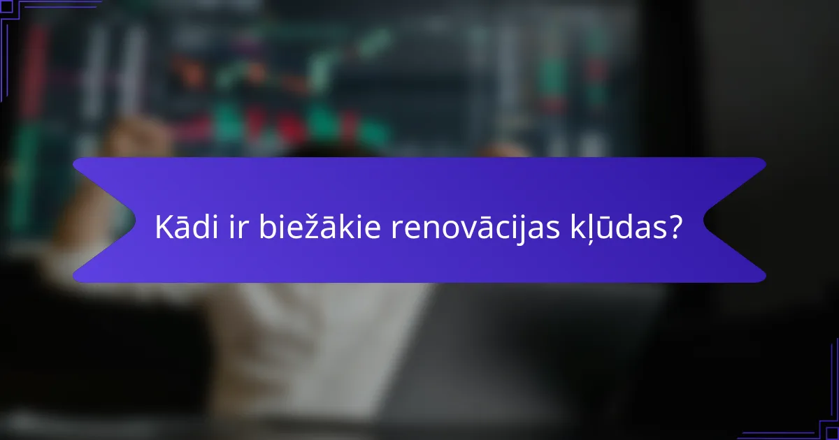 Kādi ir biežākie renovācijas kļūdas?