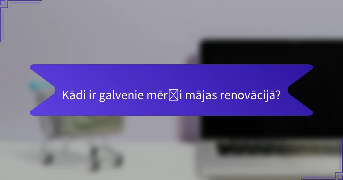 Kādi ir galvenie mērķi mājas renovācijā?