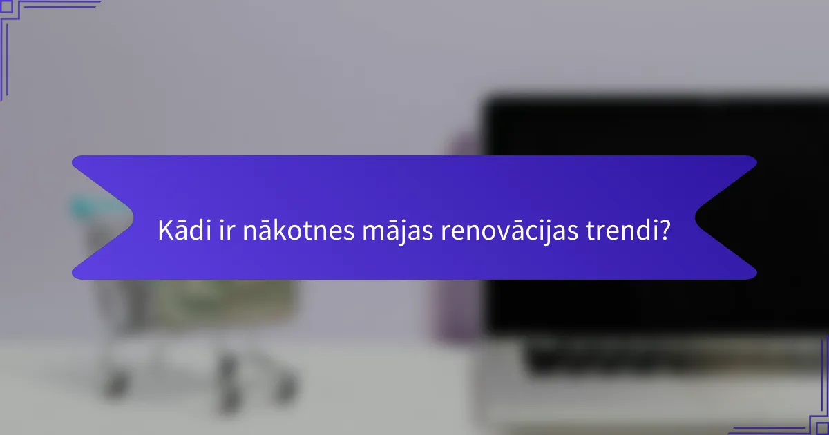 Kādi ir nākotnes mājas renovācijas trendi?