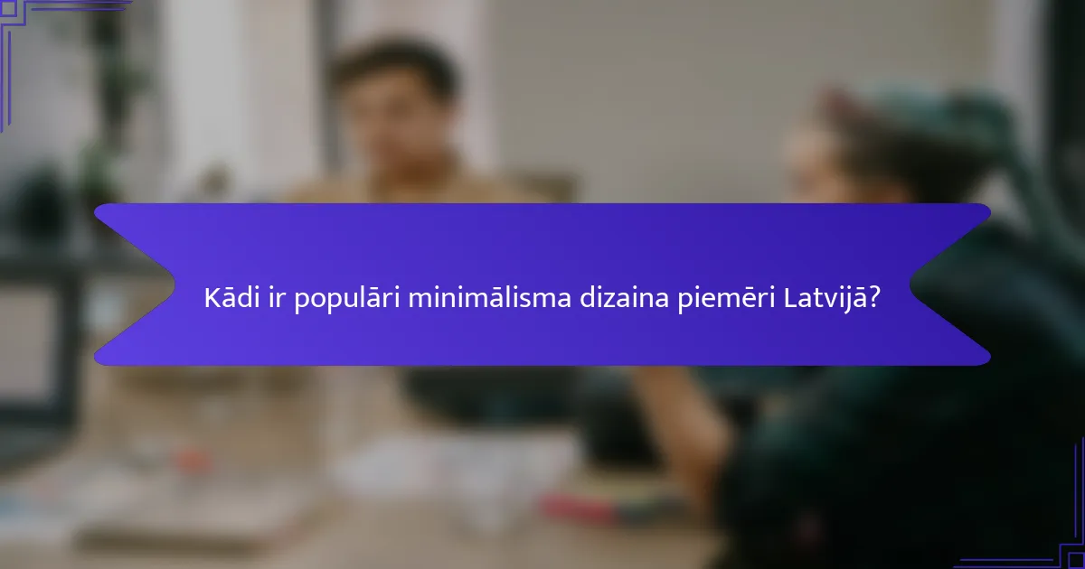Kādi ir populāri minimālisma dizaina piemēri Latvijā?
