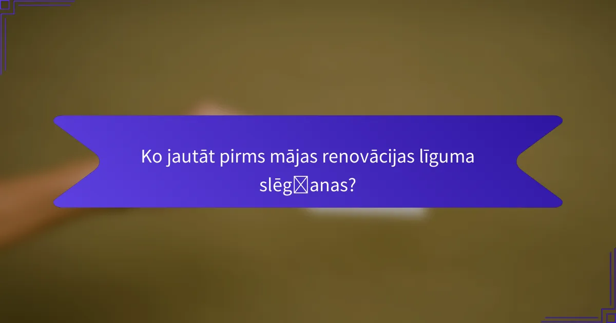 Ko jautāt pirms mājas renovācijas līguma slēgšanas?
