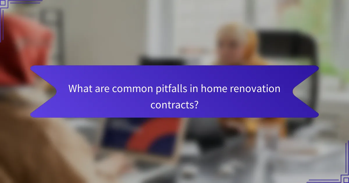 What are common pitfalls in home renovation contracts?