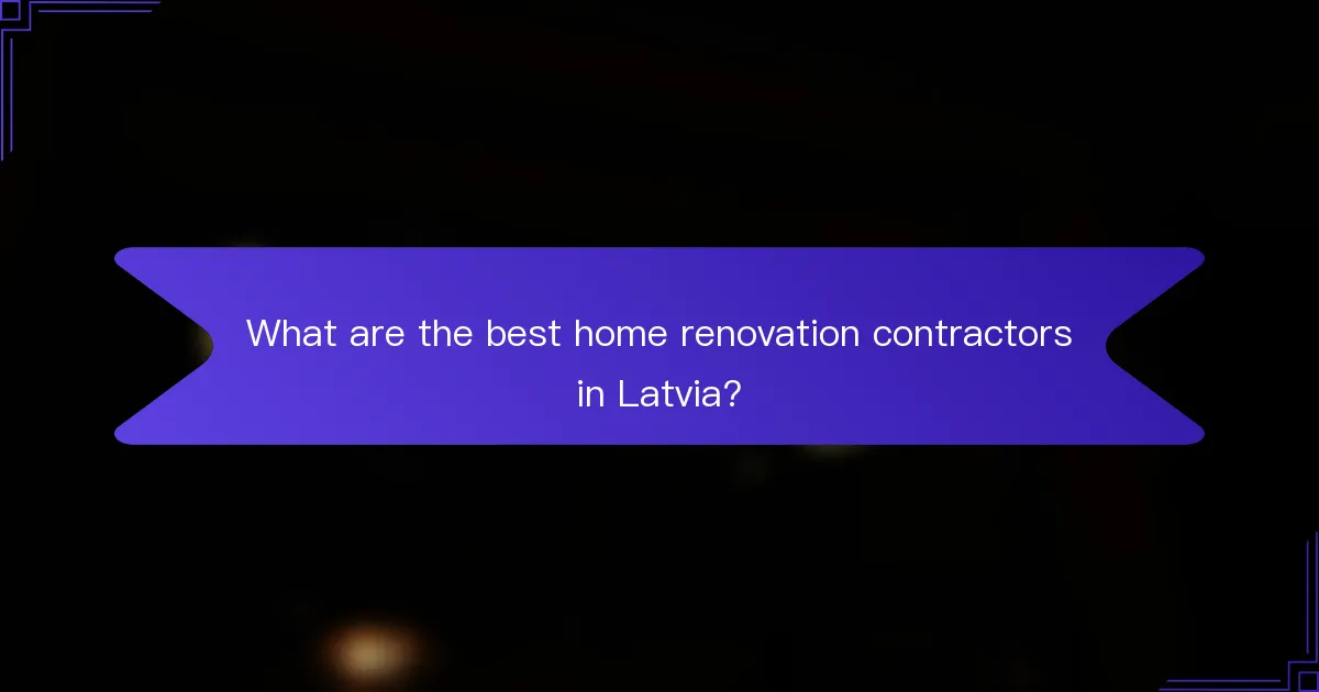 What are the best home renovation contractors in Latvia?