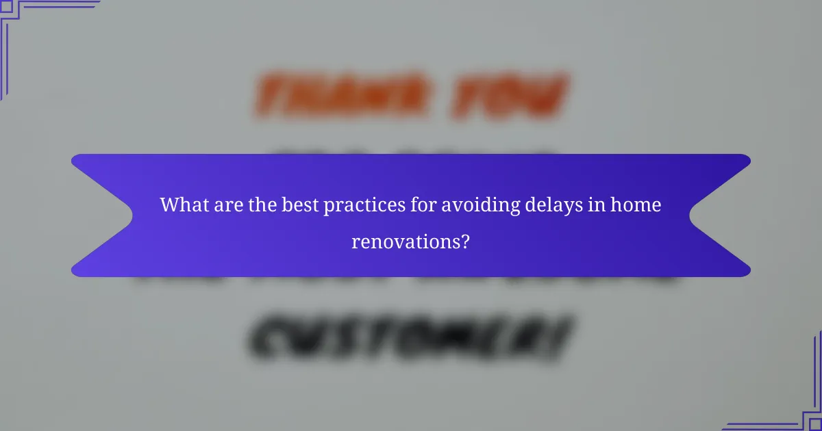 What are the best practices for avoiding delays in home renovations?