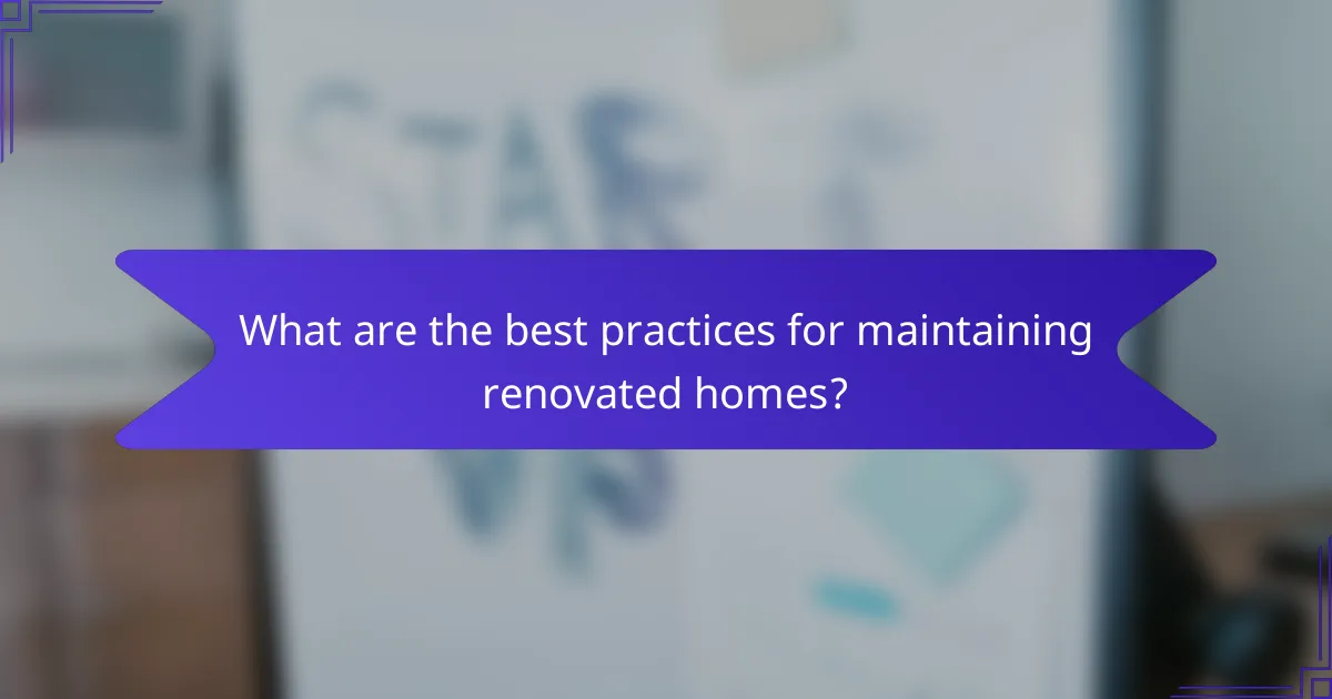 What are the best practices for maintaining renovated homes?