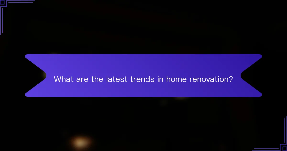 What are the latest trends in home renovation?