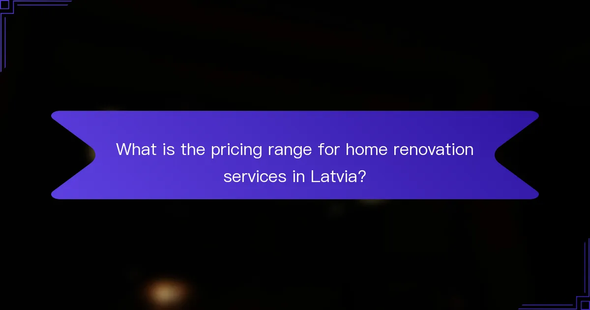 What is the pricing range for home renovation services in Latvia?