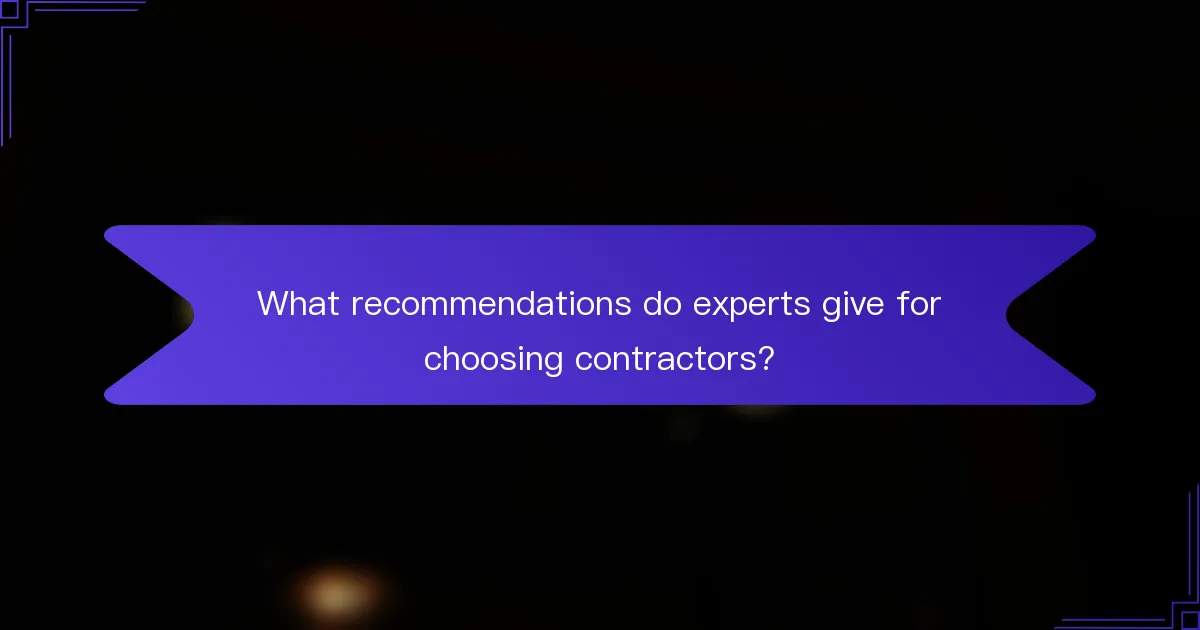 What recommendations do experts give for choosing contractors?