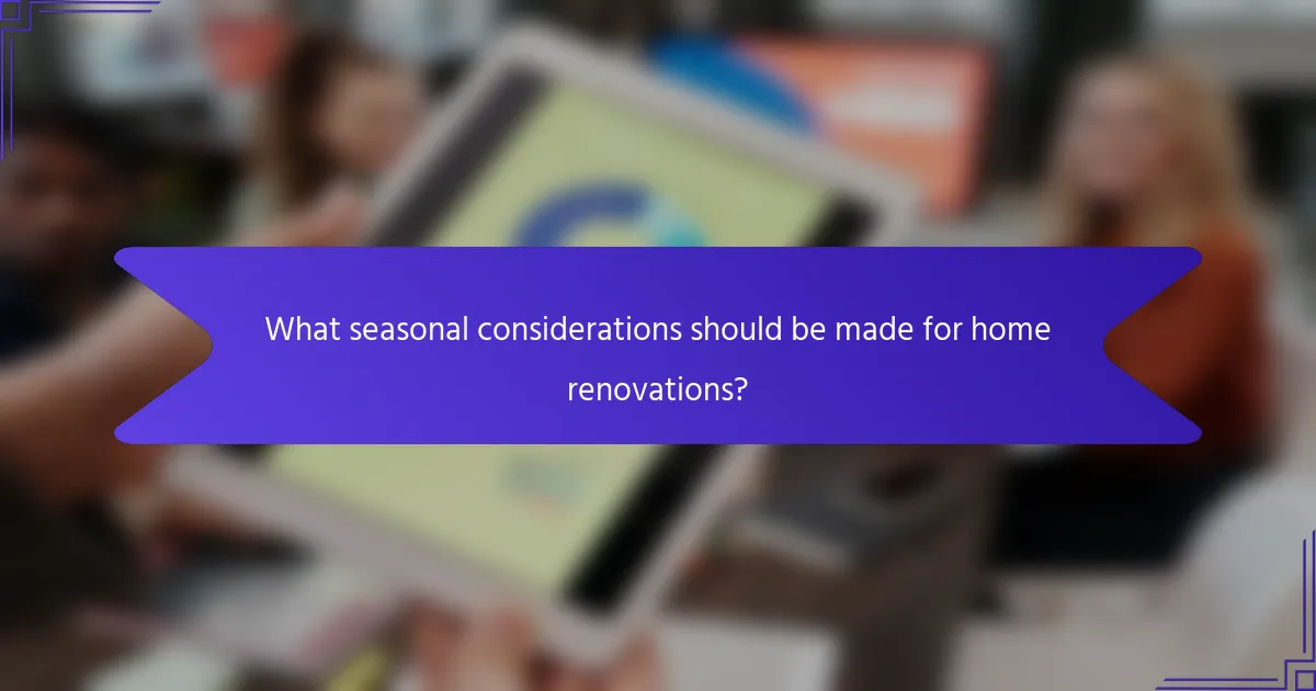 What seasonal considerations should be made for home renovations?
