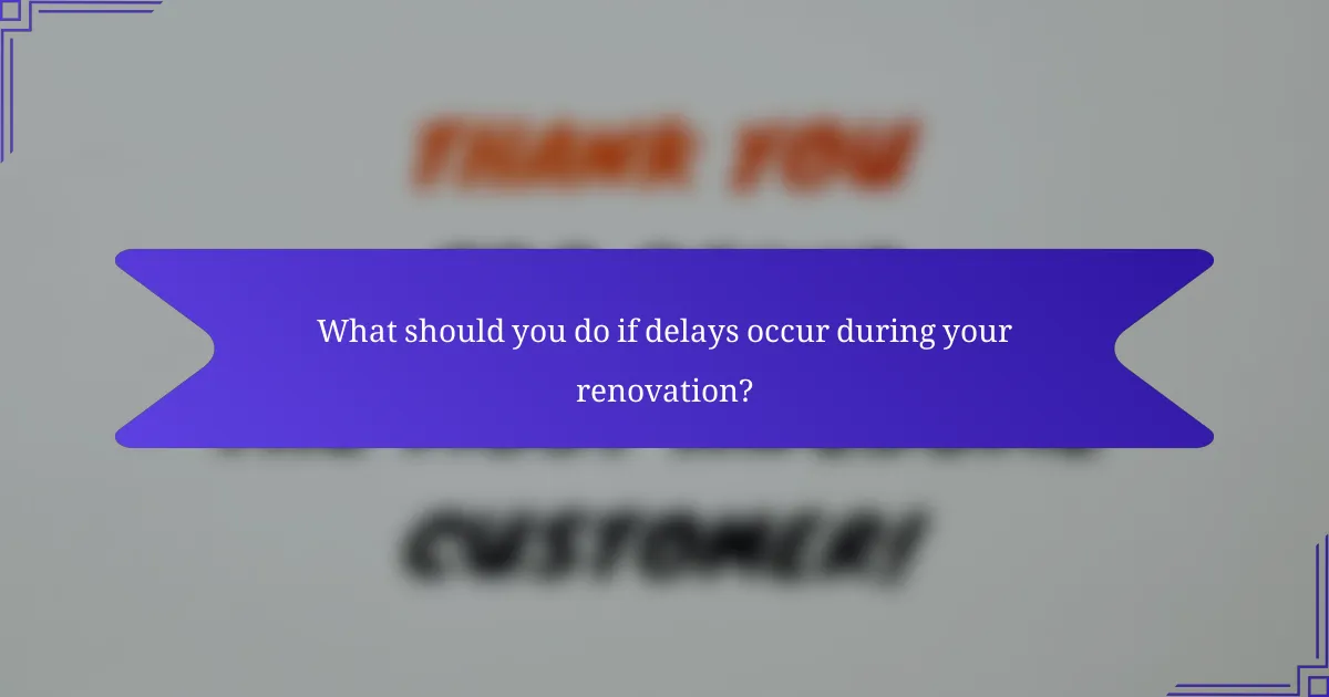 What should you do if delays occur during your renovation?